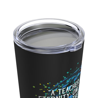 A Teacher Affects Eternity Tumbler 20oz