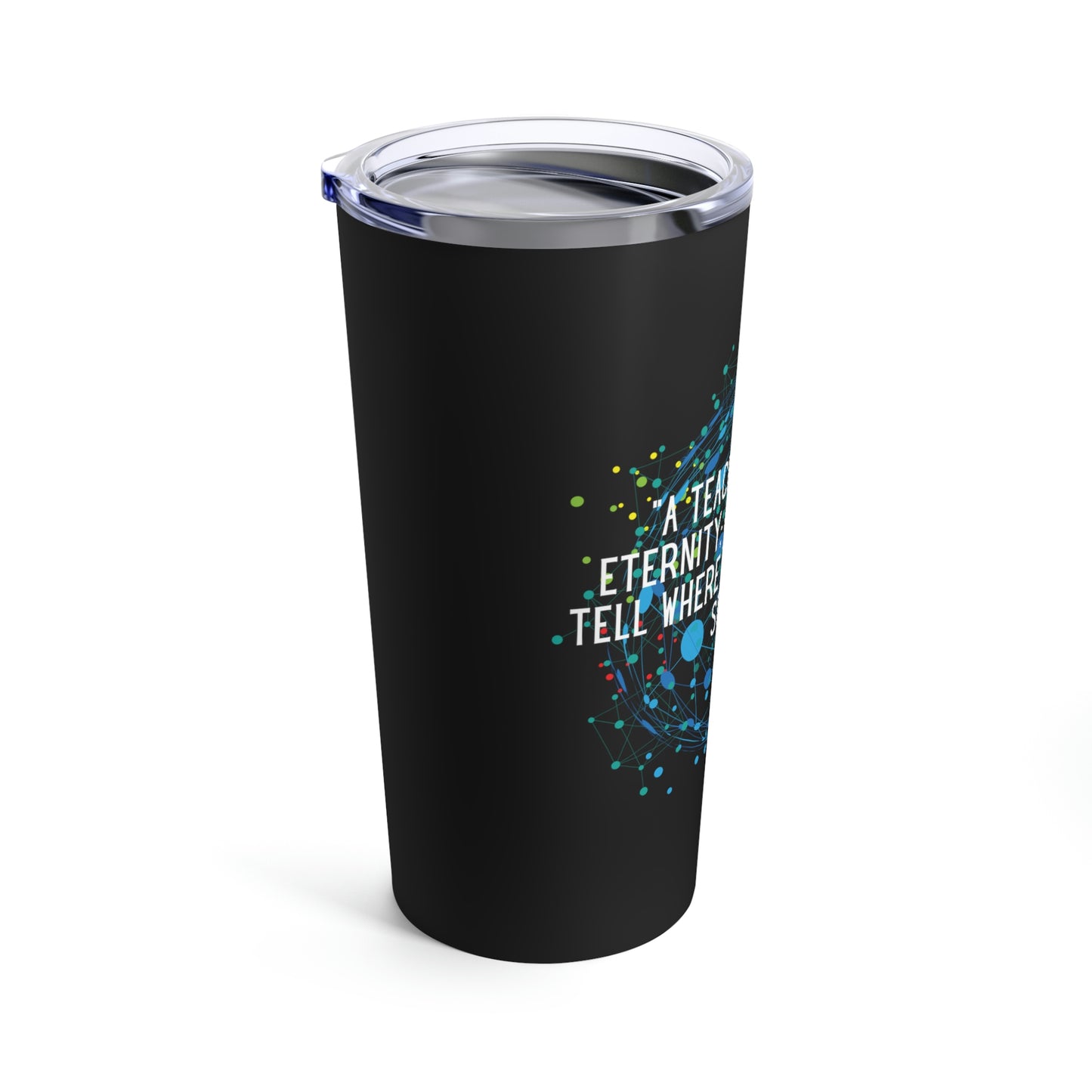 A Teacher Affects Eternity Tumbler 20oz